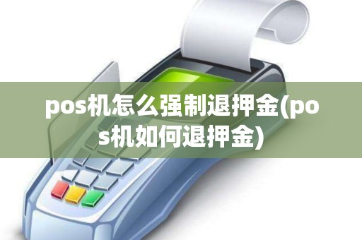 pos机怎么强制退押金(pos机如何退押金)