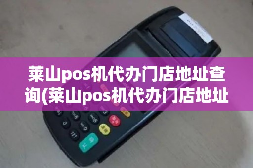 莱山pos机代办门店地址查询(莱山pos机代办门店地址)