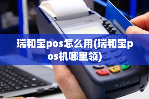 瑞和宝pos怎么用(瑞和宝pos机哪里领)