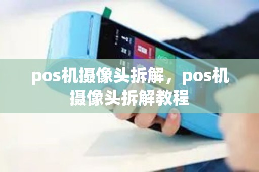 pos机摄像头拆解，pos机摄像头拆解教程