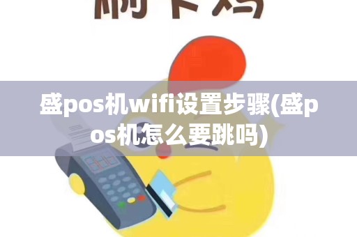 盛pos机wifi设置步骤(盛pos机怎么要跳吗)