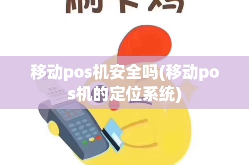 移动pos机安全吗(移动pos机的定位系统)