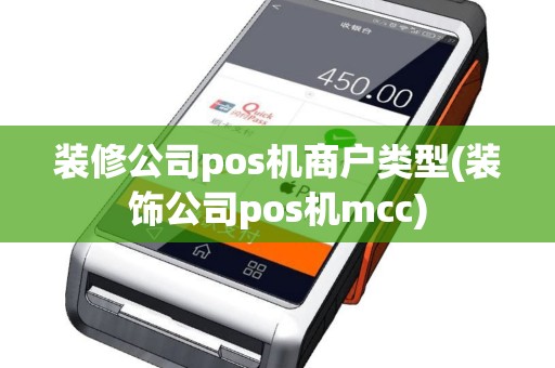 装修公司pos机商户类型(装饰公司pos机mcc)