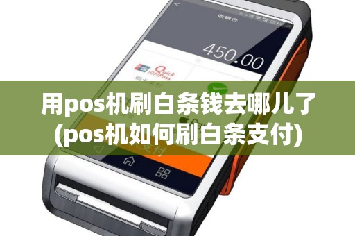 用pos机刷白条钱去哪儿了(pos机如何刷白条支付)