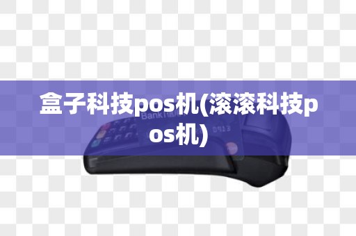盒子科技pos机(滚滚科技pos机)