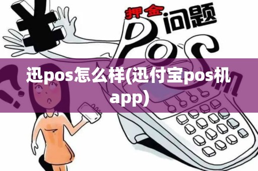 迅pos怎么样(迅付宝pos机app)