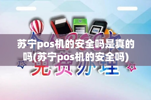 苏宁pos机的安全吗是真的吗(苏宁pos机的安全吗)