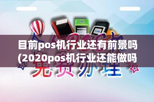 目前pos机行业还有前景吗(2020pos机行业还能做吗)