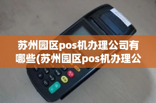 苏州园区pos机办理公司有哪些(苏州园区pos机办理公司)