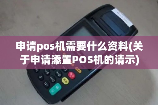 申请pos机需要什么资料(关于申请添置POS机的请示)