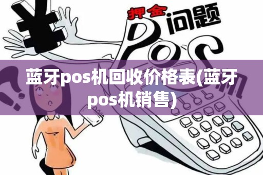 蓝牙pos机回收价格表(蓝牙pos机销售)