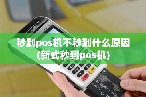 秒到pos机不秒到什么原因(新式秒到pos机)