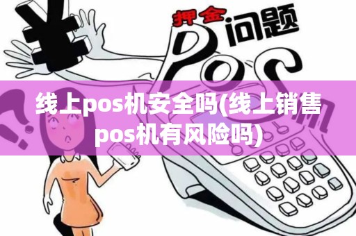 线上pos机安全吗(线上销售pos机有风险吗)