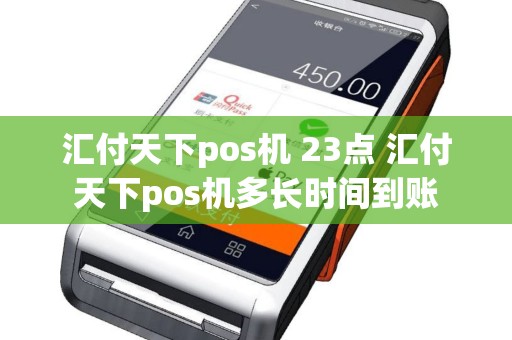 汇付天下pos机 23点 汇付天下pos机多长时间到账