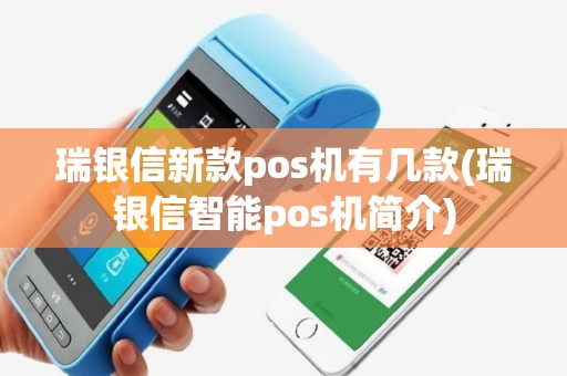 瑞银信新款pos机有几款(瑞银信智能pos机简介)