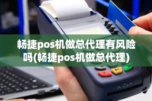 畅捷pos机做总代理有风险吗(畅捷pos机做总代理)
