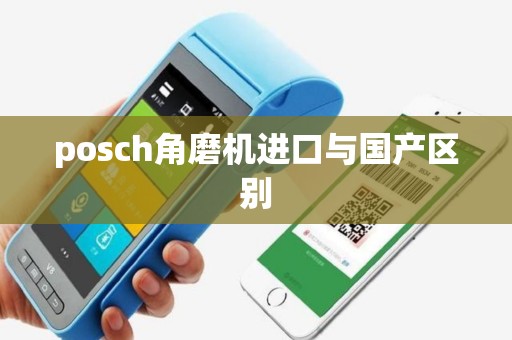 posch角磨机进口与国产区别
