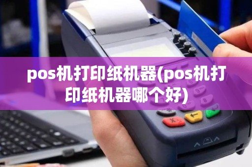 pos机打印纸机器(pos机打印纸机器哪个好)