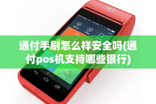 通付手刷怎么样安全吗(通付pos机支持哪些银行)