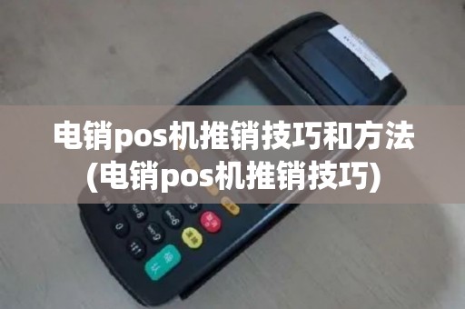 电销pos机推销技巧和方法(电销pos机推销技巧)