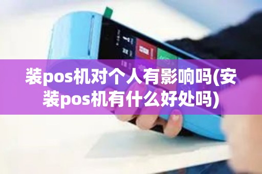 装pos机对个人有影响吗(安装pos机有什么好处吗)