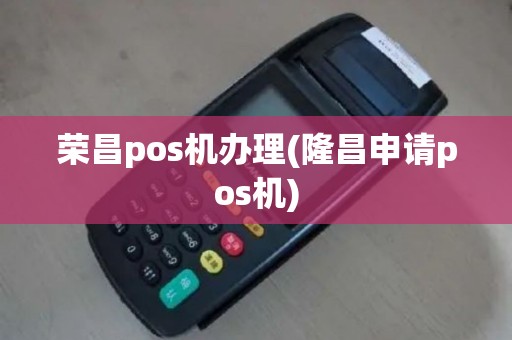 荣昌pos机办理(隆昌申请pos机)