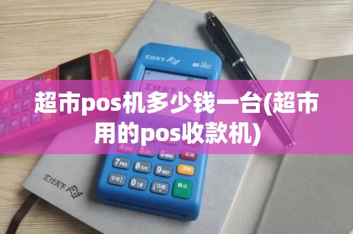 超市pos机多少钱一台(超市用的pos收款机)