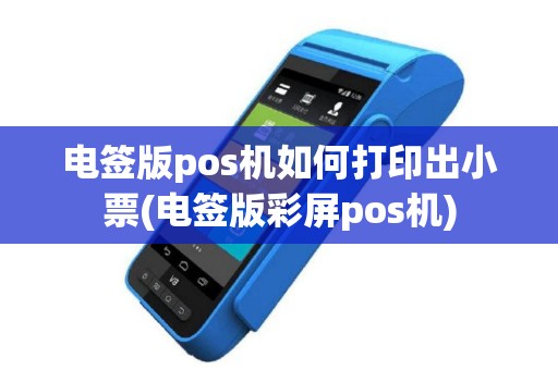 电签版pos机如何打印出小票(电签版彩屏pos机)