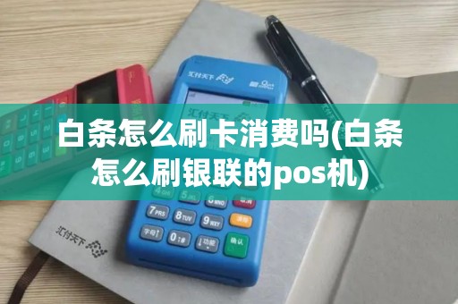 白条怎么刷卡消费吗(白条怎么刷银联的pos机) 白条怎么刷卡消费吗(白条怎么刷银联的pos机)