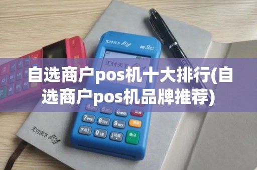 自选商户pos机十大排行(自选商户pos机品牌推荐)