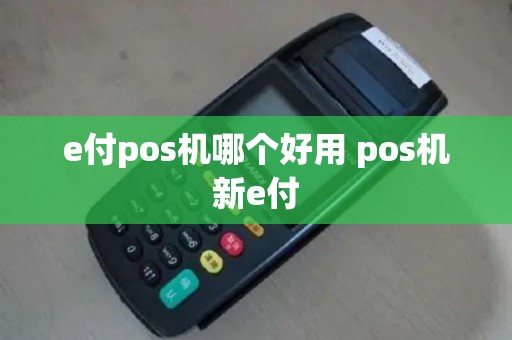 e付pos机哪个好用 pos机新e付