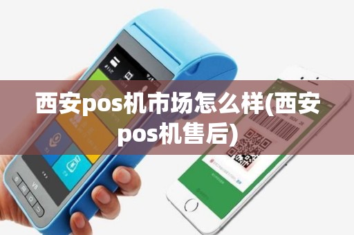 西安pos机市场怎么样(西安pos机售后)