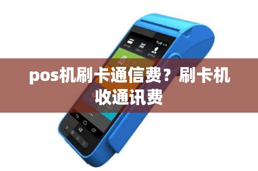 pos机刷卡通信费？刷卡机收通讯费