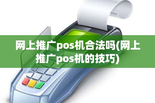 网上推广pos机合法吗(网上推广pos机的技巧)