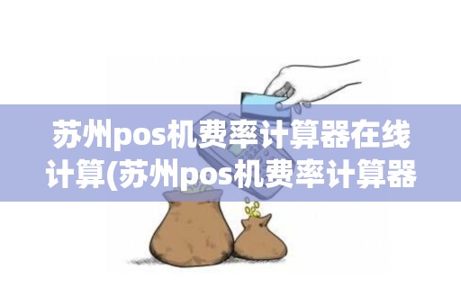 苏州pos机费率计算器在线计算(苏州pos机费率计算器)