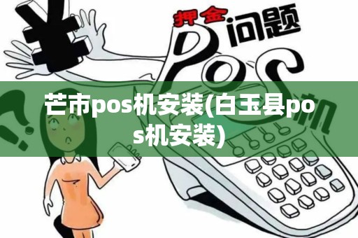 芒市pos机安装(白玉县pos机安装)