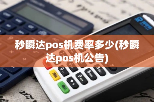 秒瞬达pos机费率多少(秒瞬达pos机公告)