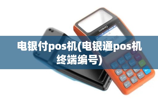 电银付pos机(电银通pos机终端编号) 电银付pos机(电银通pos机终端编号)