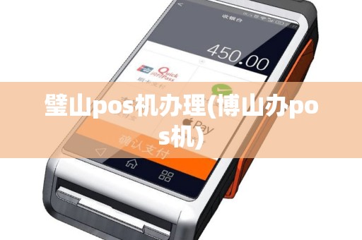 璧山pos机办理(博山办pos机) 璧山pos机办理(博山办pos机)