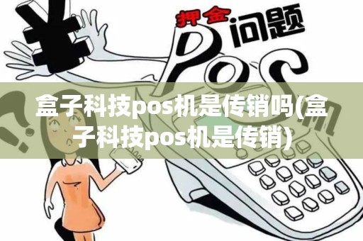 盒子科技pos机是传销吗(盒子科技pos机是传销)