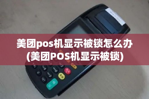 美团pos机显示被锁怎么办(美团POS机显示被锁)