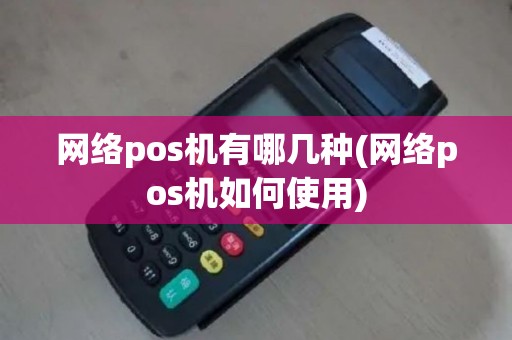网络pos机有哪几种(网络pos机如何使用)