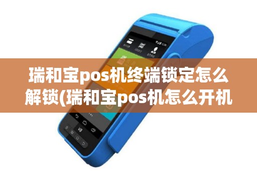 瑞和宝pos机终端锁定怎么解锁(瑞和宝pos机怎么开机)