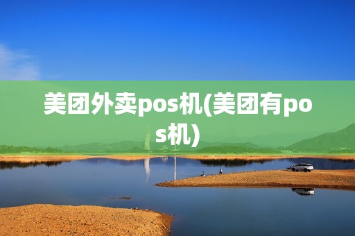 美团外卖pos机(美团有pos机)