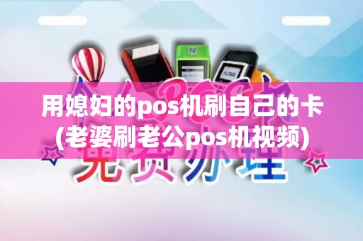 用媳妇的pos机刷自己的卡(老婆刷老公pos机视频)