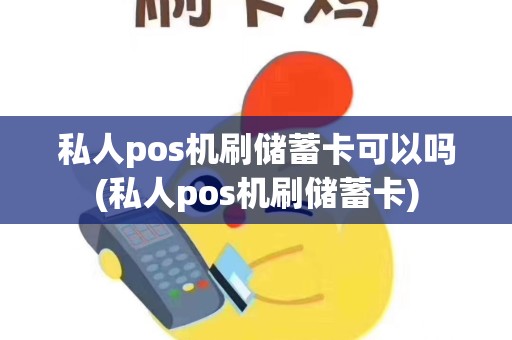 私人pos机刷储蓄卡可以吗(私人pos机刷储蓄卡)