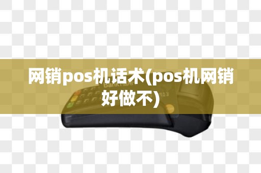 网销pos机话术(pos机网销好做不)