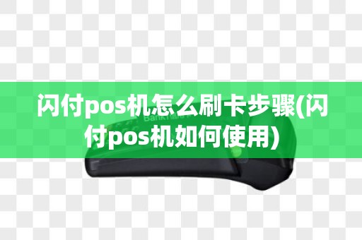闪付pos机怎么刷卡步骤(闪付pos机如何使用)