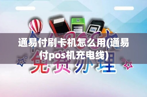 通易付刷卡机怎么用(通易付pos机充电线)