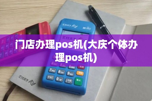 门店办理pos机(大庆个体办理pos机)